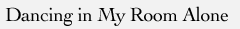 Poem title: Dancing in My Room Alone