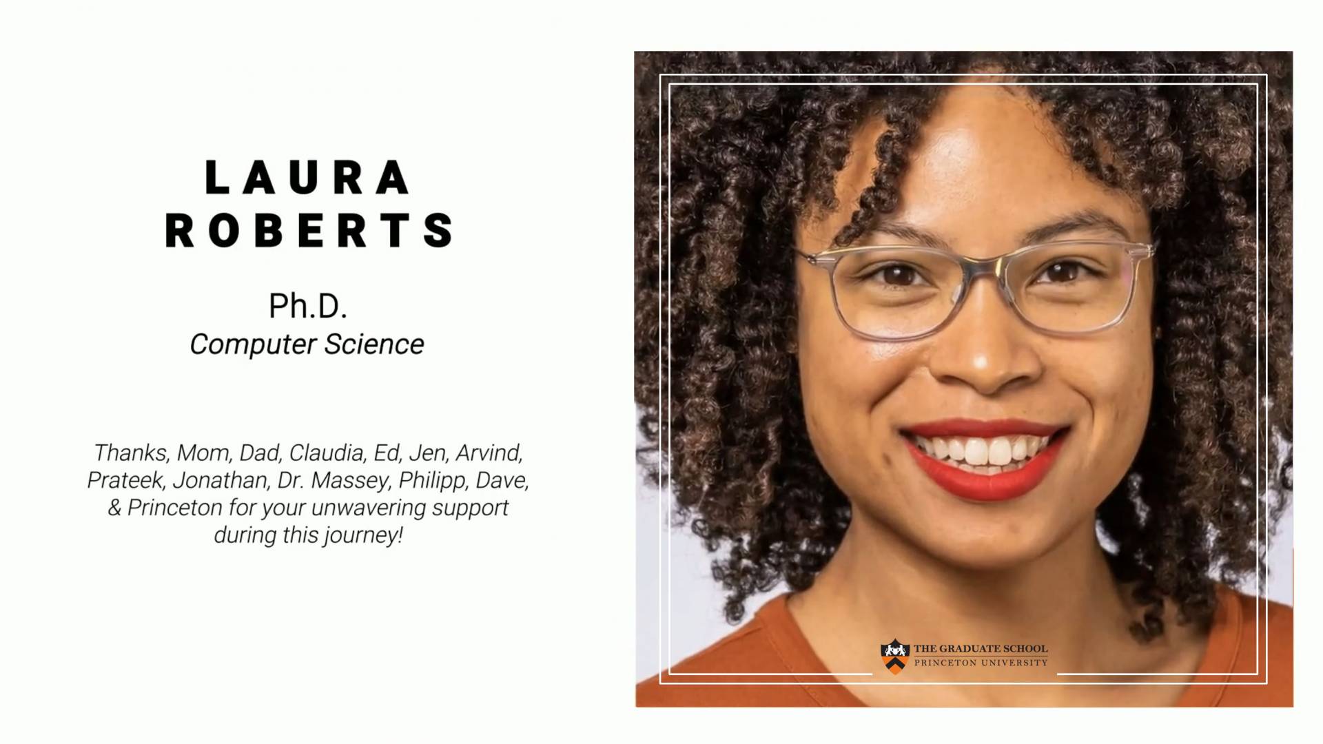 Laura Roberts. PhD Computer Science. Thanks Mom, Dad, Claudia, Ed, Jen, Arvind, Prateek, Jonathan, Dr. Massey, Philipp, Dave, & Princeton for your unwavering support during this journey!
