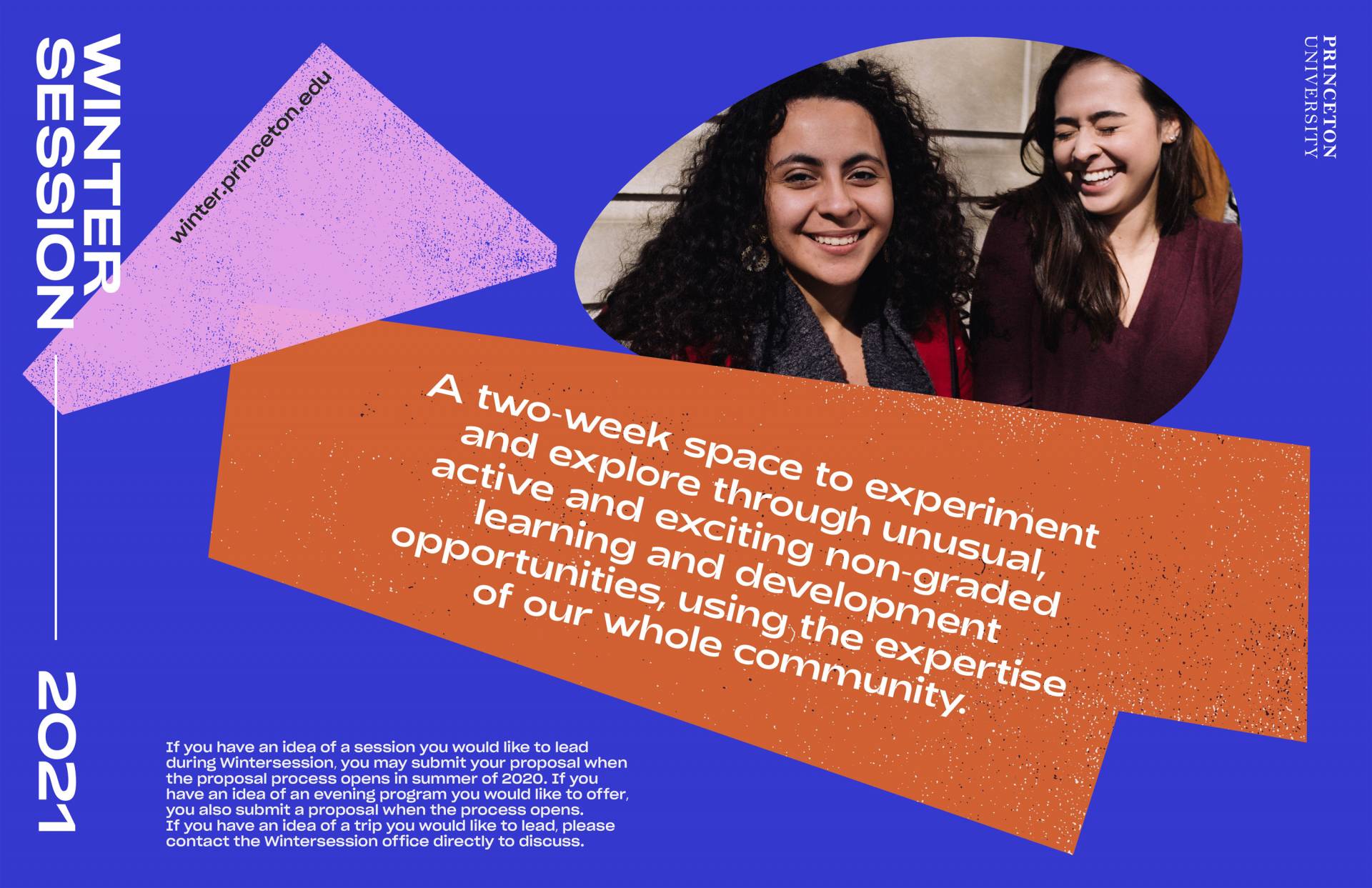 Wintersession 2021. winter.princeton.edu. A 2-week space to experiment and explore through unusual, active and exciting non-graded learning and development opportunities, using the expertise of our whole community